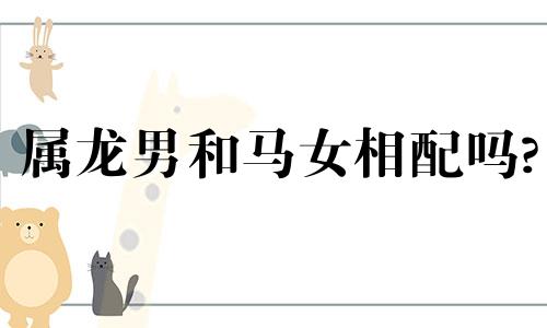 属龙男和马女相配吗?