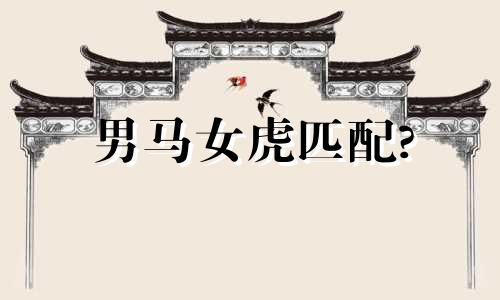 男马女虎匹配?