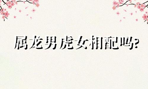 属龙男虎女相配吗?