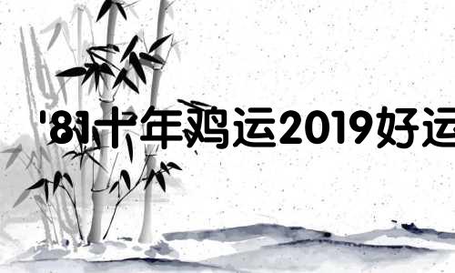 '81十年鸡运2019好运