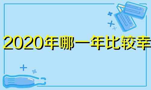 2020年哪一年比较幸运?