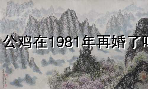 公鸡在1981年再婚了吗?