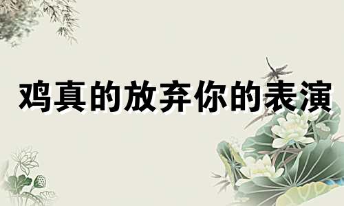 鸡真的放弃你的表演