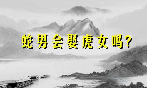 蛇男会娶虎女吗?