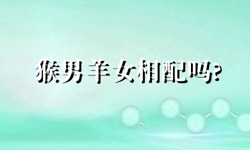 猴男羊女相配吗?