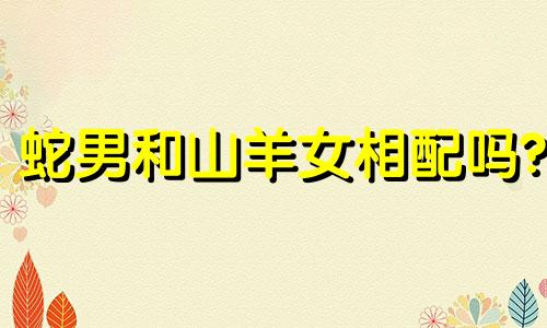 蛇男和山羊女相配吗?
