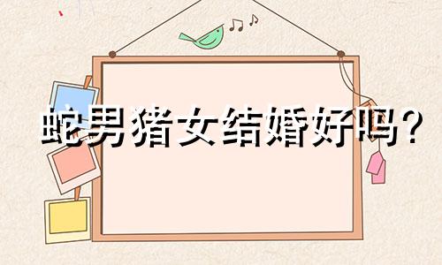 蛇男猪女结婚好吗?