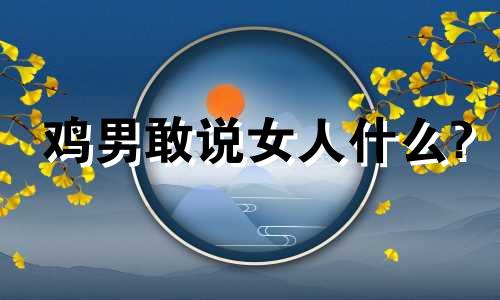 鸡男敢说女人什么?