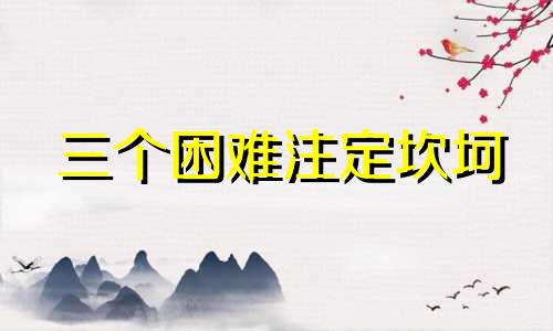 三个困难注定坎坷