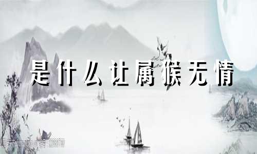 是什么让属猴无情