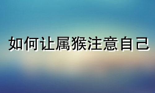 如何让属猴注意自己