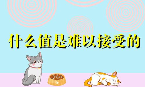 什么值是难以接受的