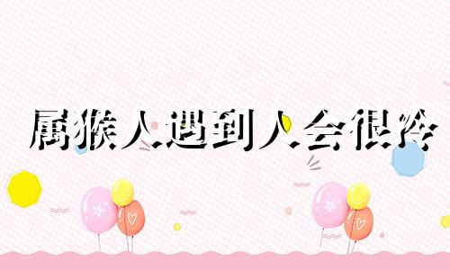 属猴人遇到人会很冷