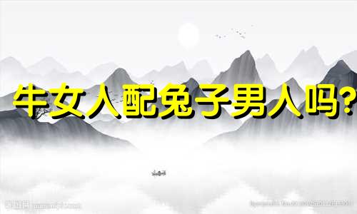 牛女人配兔子男人吗?