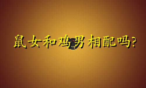 鼠女和鸡男相配吗?