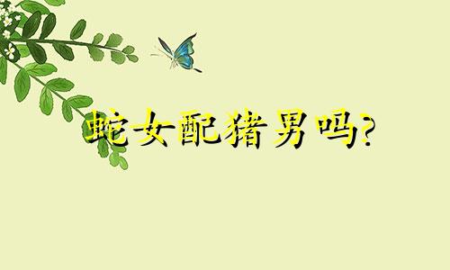 蛇女配猪男吗?