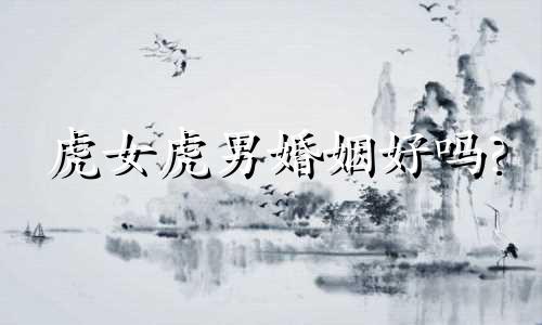 虎女虎男婚姻好吗?