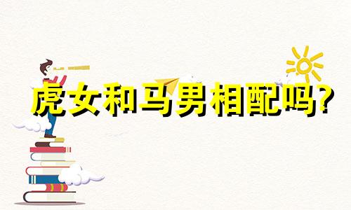 虎女和马男相配吗?