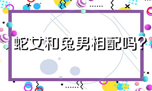 蛇女和兔男相配吗?