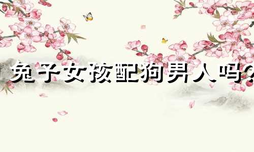 兔子女孩配狗男人吗?
