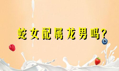 蛇女配属龙男吗?