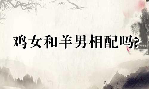 鸡女和羊男相配吗?