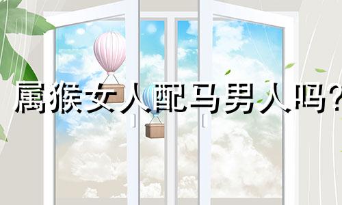属猴女人配马男人吗?