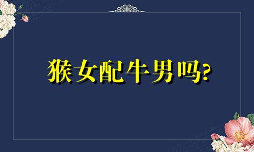 猴女配牛男吗?