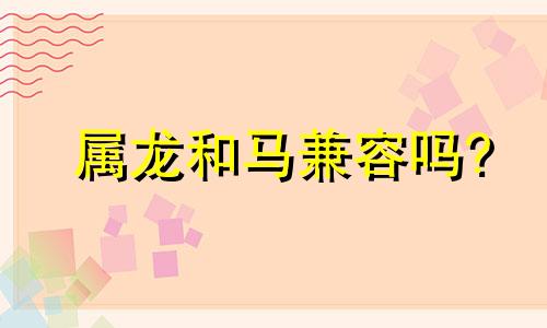 属龙和马兼容吗?