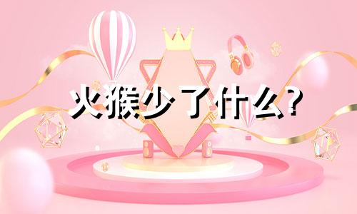 火猴少了什么?