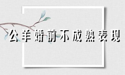 公羊婚前不成熟表现