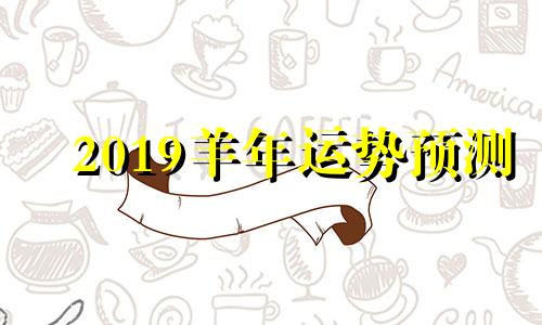 2019羊年运势预测