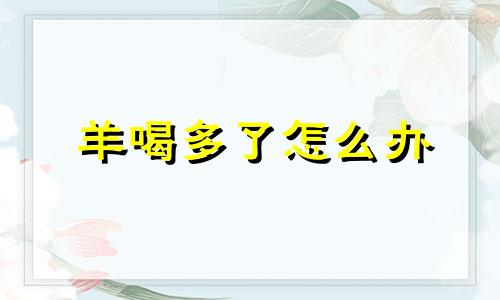 羊喝多了怎么办