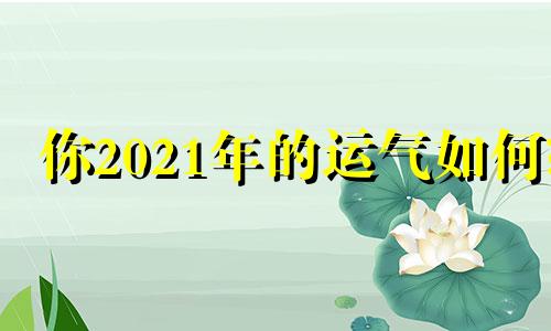 你2021年的运气如何?