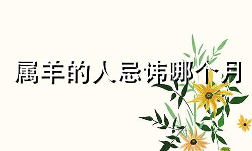 属羊的人忌讳哪个月