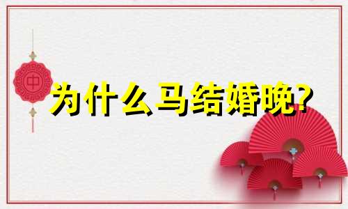 为什么马结婚晚?