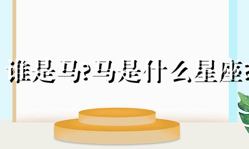 谁是马?马是什么星座?