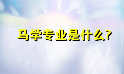 马学专业是什么?