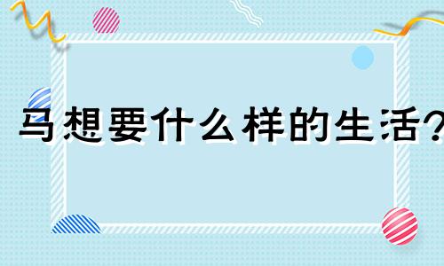 马想要什么样的生活?