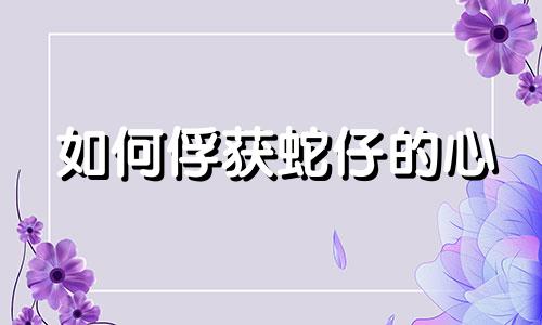 如何俘获蛇仔的心