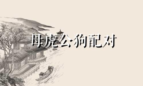 母虎公狗配对