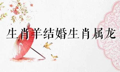 生肖羊结婚生肖属龙