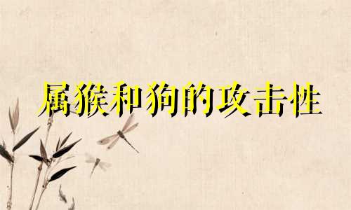 属猴和狗的攻击性