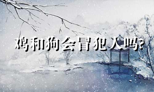 鸡和狗会冒犯人吗?