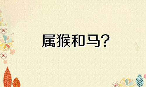 属猴和马?