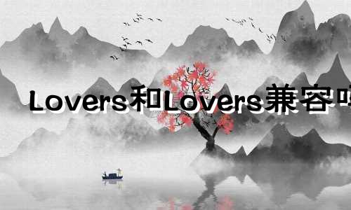 Lovers和Lovers兼容吗?