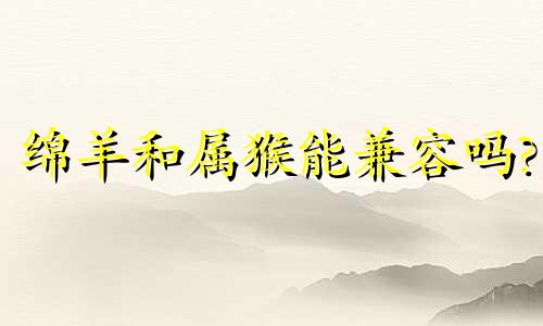 绵羊和属猴能兼容吗?