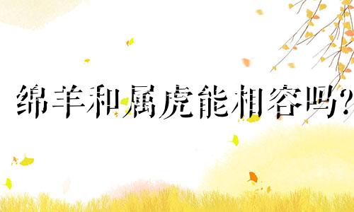 绵羊和属虎能相容吗?