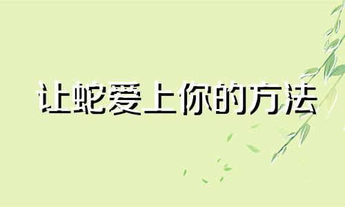 让蛇爱上你的方法