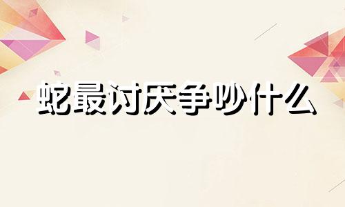 蛇最讨厌争吵什么